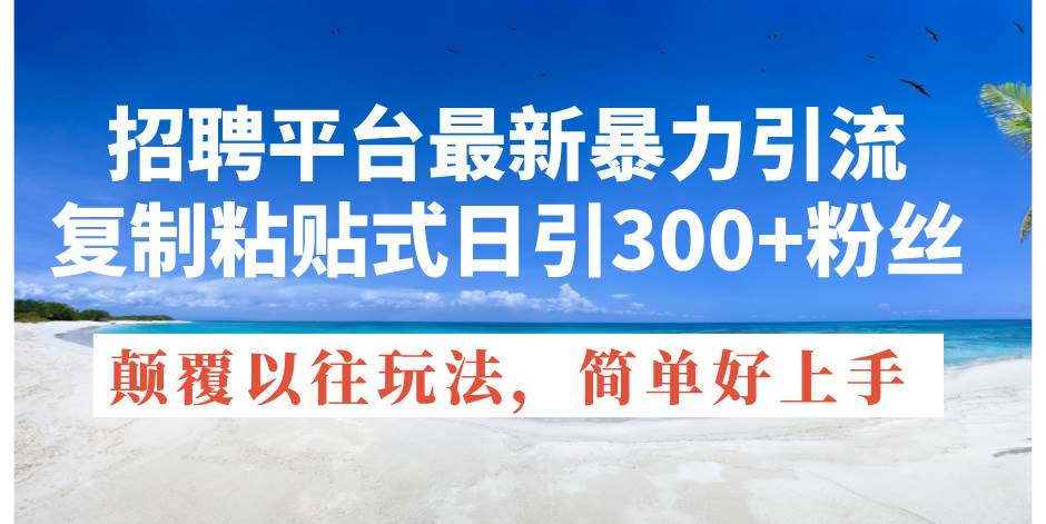 招聘平台最新暴力引流，复制粘贴式日引300+粉丝，颠覆以往垃圾玩法，简…网创库-网创项目资源站-副业项目-创业项目-搞钱项目网创库