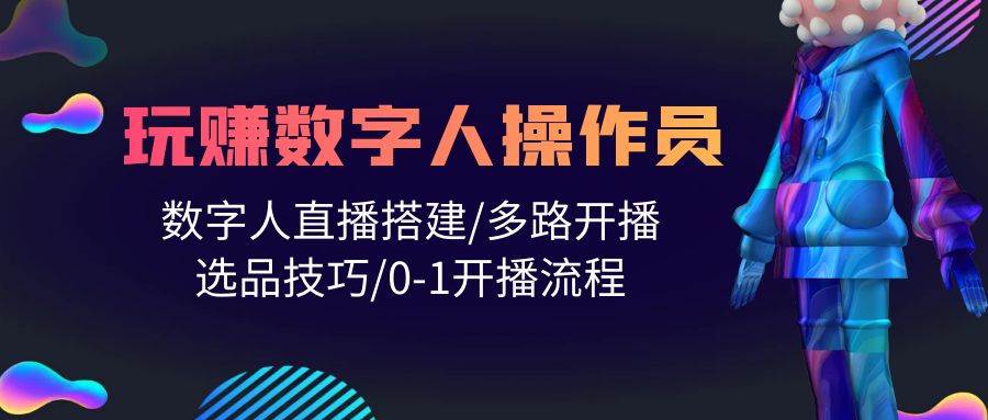人人都能玩赚数字人操作员 数字人直播搭建/多路开播/选品技巧/0-1开播流程网创库-网创项目资源站-副业项目-创业项目-搞钱项目网创库
