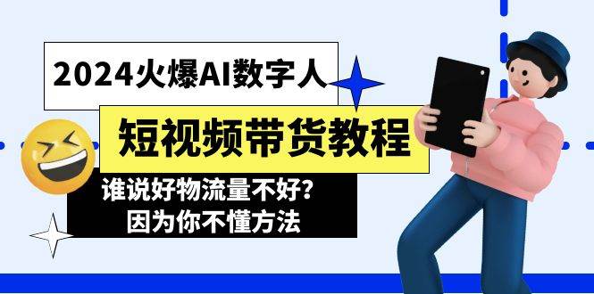 2024火爆AI数字人短视频带货教程，谁说好物流量不好？因为你不懂方法网创库-网创项目资源站-副业项目-创业项目-搞钱项目网创库