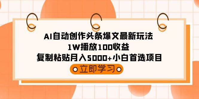 AI自动创作头条爆文最新玩法 1W播放100收益 复制粘贴月入5000+小白首选项目网创库-网创项目资源站-副业项目-创业项目-搞钱项目网创库