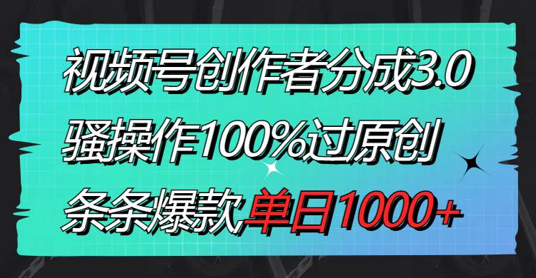 视频号创作者分成3.0玩法，骚操作100%过原创，条条爆款，单日1000+网创库-网创项目资源站-副业项目-创业项目-搞钱项目网创库