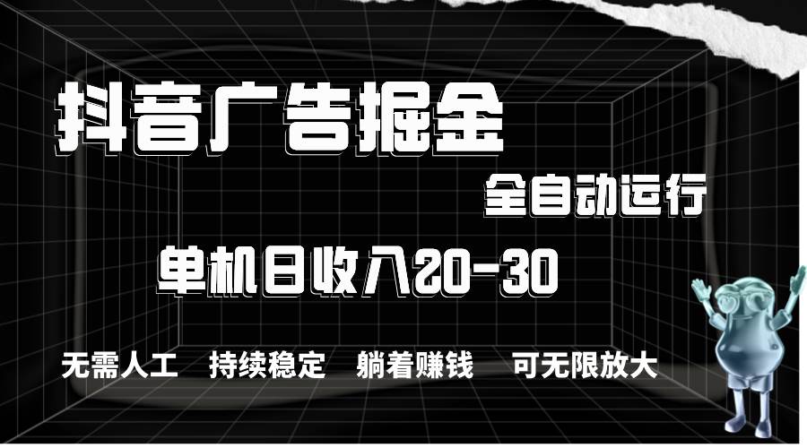 抖音广告掘金，单机产值20-30，全程自动化操作网创库-网创项目资源站-副业项目-创业项目-搞钱项目网创库