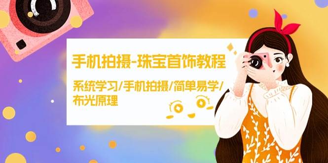 手机拍摄-珠宝首饰教程，系统学习/手机拍摄/简单易学/布光原理-38节无水印网创库-网创项目资源站-副业项目-创业项目-搞钱项目网创库