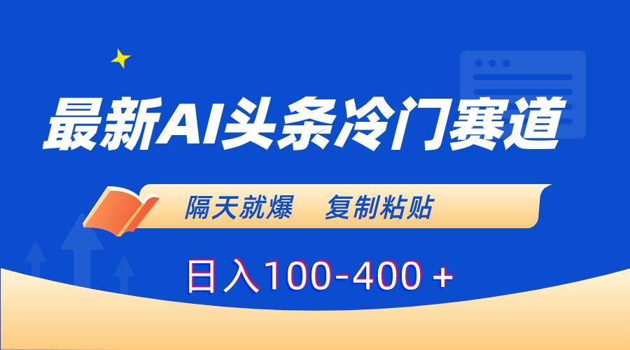 最新AI头条冷门赛道，隔天就爆，复制粘贴日入100-400＋网创库-网创项目资源站-副业项目-创业项目-搞钱项目网创库