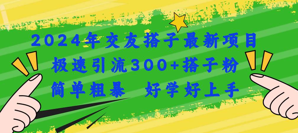 2024年交友搭子最新项目，极速引流300+搭子粉，简单粗暴，好学好上手网创库-网创项目资源站-副业项目-创业项目-搞钱项目网创库