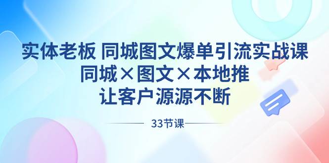 实体老板 同城图文爆单引流实战课，同城×图文×本地推，让客户源源不断网创库-网创项目资源站-副业项目-创业项目-搞钱项目网创库