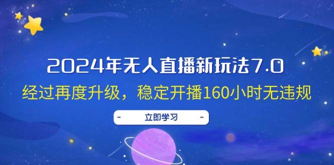 2024年无人直播新玩法7.0，经过再度升级，稳定开播160小时无违规，抖音…网创库-网创项目资源站-副业项目-创业项目-搞钱项目网创库