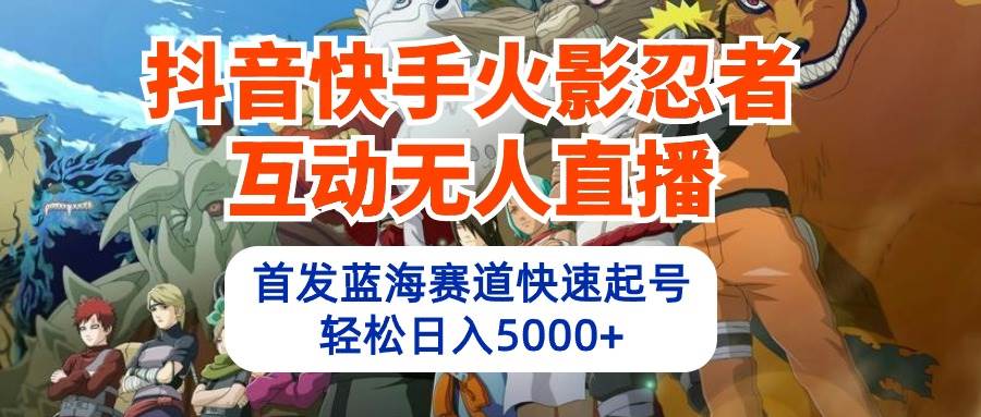 抖音快手火影忍者互动无人直播 蓝海赛道快速起号 日入5000+教程+软件+素材网创库-网创项目资源站-副业项目-创业项目-搞钱项目网创库