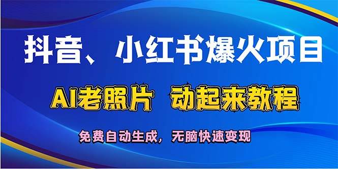 抖音、小红书爆火项目：AI老照片动起来教程，免费自动生成，无脑快速变…网创库-网创项目资源站-副业项目-创业项目-搞钱项目网创库
