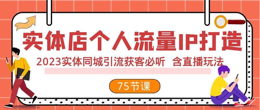 实体店个人流量IP打造 2023实体同城引流获客必听 含直播玩法（75节完整版）网创库-网创项目资源站-副业项目-创业项目-搞钱项目网创库
