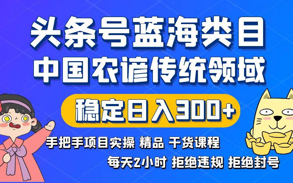 头条号蓝海类目传统和农谚领域实操精品课程拒绝违规封号稳定日入300+网创库-网创项目资源站-副业项目-创业项目-搞钱项目网创库