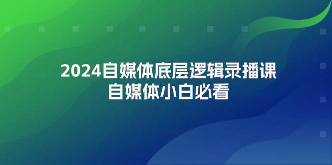 2024自媒体底层逻辑录播课，自媒体小白必看网创库-网创项目资源站-副业项目-创业项目-搞钱项目网创库