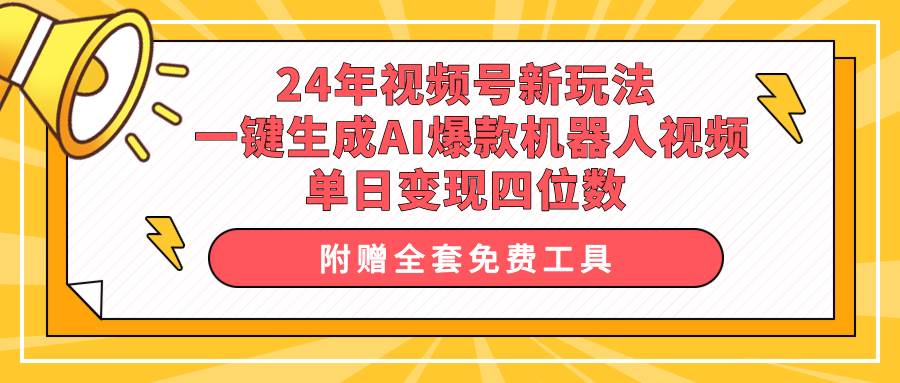 24年视频号新玩法 一键生成AI爆款机器人视频，单日轻松变现四位数网创库-网创项目资源站-副业项目-创业项目-搞钱项目网创库