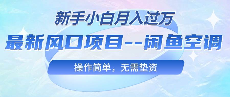最新风口项目—闲鱼空调，新手小白月入过万，操作简单，无需垫资网创库-网创项目资源站-副业项目-创业项目-搞钱项目网创库