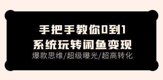 手把手教你0到1系统玩转闲鱼变现，爆款思维/超级曝光/超高转化（15节课）网创库-网创项目资源站-副业项目-创业项目-搞钱项目网创库