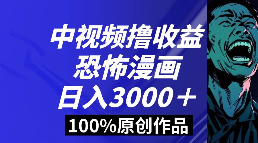 中视频恐怖漫画暴力撸收益，日入3000＋，100%原创玩法，小白轻松上手多…网创库-网创项目资源站-副业项目-创业项目-搞钱项目网创库