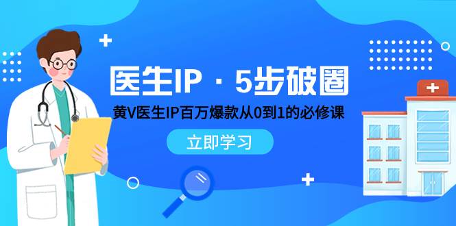 医生IP·5步破圈：黄V医生IP百万爆款从0到1的必修课 学习内容运营的底层逻辑网创库-网创项目资源站-副业项目-创业项目-搞钱项目网创库