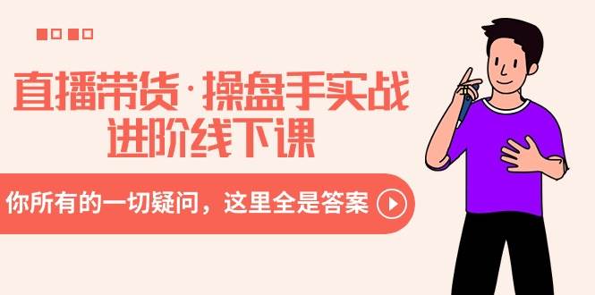 直播带货·操盘手实战进阶线下课：你所有的一切疑问，这里全是答案网创库-网创项目资源站-副业项目-创业项目-搞钱项目网创库