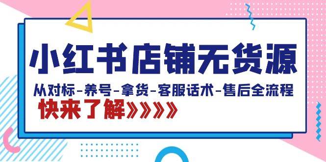 小红书店铺无货源：从对标-养号-拿货-客服话术-售后全流程（20节课）网创库-网创项目资源站-副业项目-创业项目-搞钱项目网创库