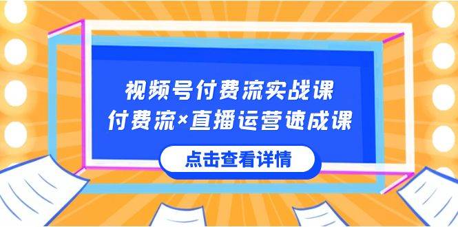 视频号付费流实战课，付费流×直播运营速成课，让你快速掌握视频号核心运..网创库-网创项目资源站-副业项目-创业项目-搞钱项目网创库