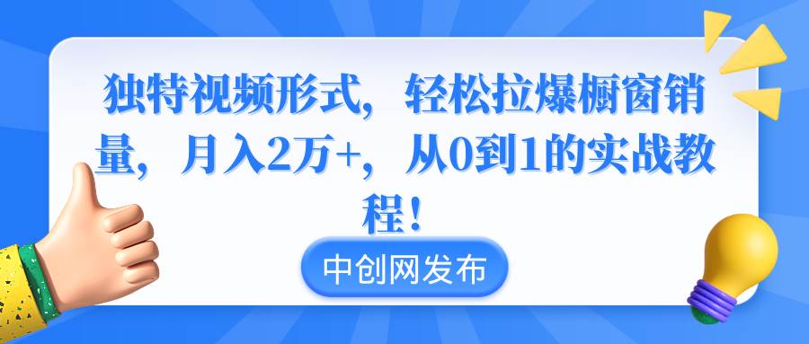 独特视频形式，轻松拉爆橱窗销量，月入2万+，从0到1的实战教程！网创库-网创项目资源站-副业项目-创业项目-搞钱项目网创库