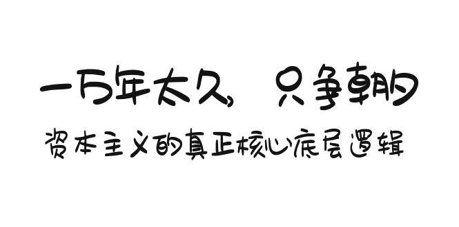 某付费文章《一万年太久，只争朝夕：资本主义的真正核心底层逻辑》网创库-网创项目资源站-副业项目-创业项目-搞钱项目网创库