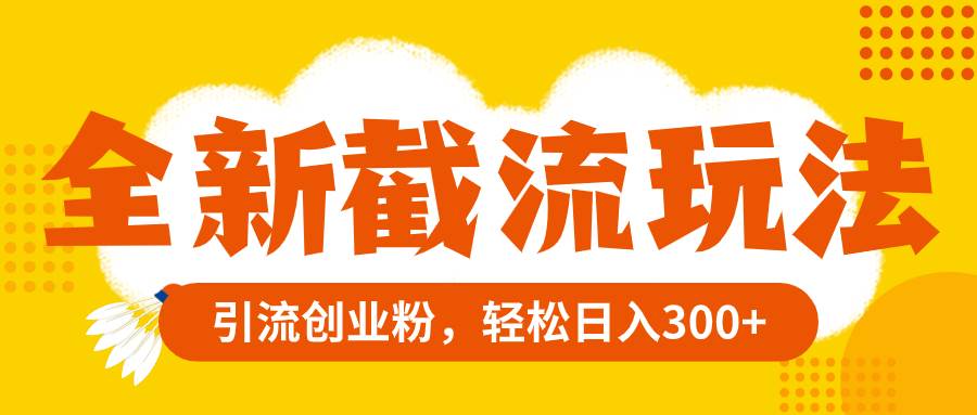 全新截流玩法，精准引流创业粉，轻松日入300+网创库-网创项目资源站-副业项目-创业项目-搞钱项目网创库
