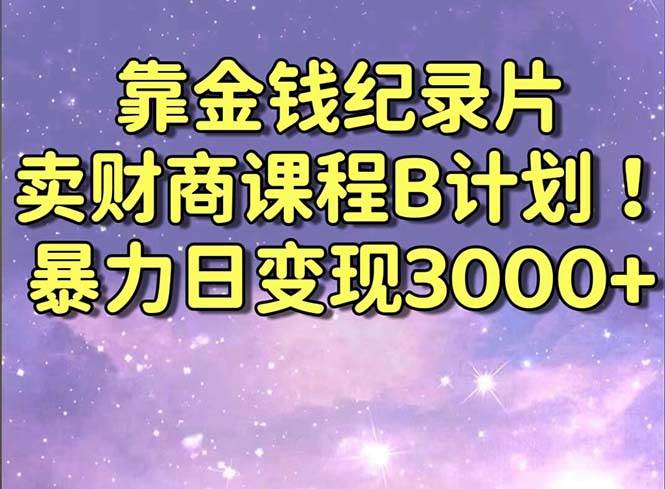 靠金钱纪录片卖财商课程B计划！暴力日变现3000+，喂饭式干货教程！网创库-网创项目资源站-副业项目-创业项目-搞钱项目网创库