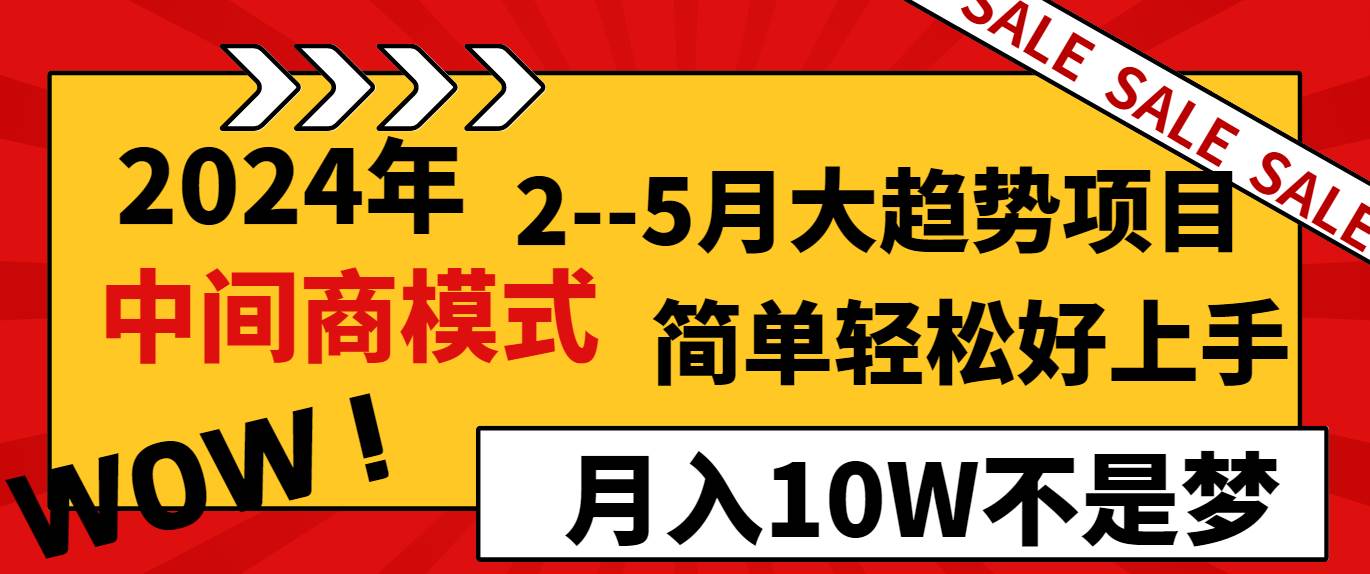 2024年2–5月大趋势项目，利用中间商模式，简单轻松好上手，轻松月入10W…网创库-网创项目资源站-副业项目-创业项目-搞钱项目网创库