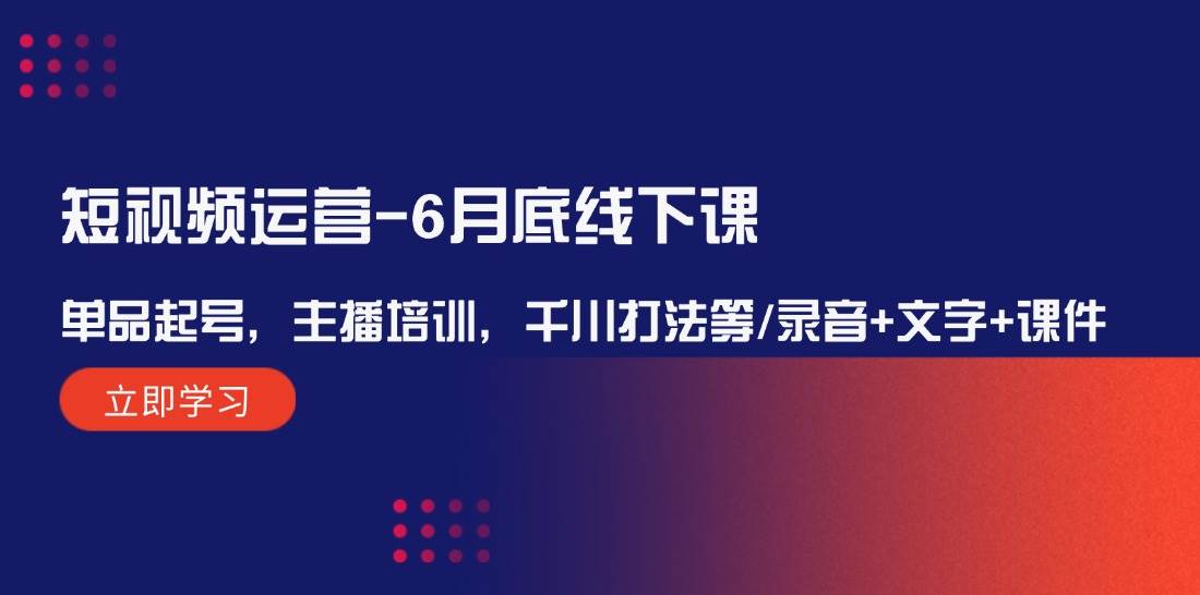 短视频运营-6月底线下课：单品起号，主播培训，千川打法等/录音+文字+课件网创库-网创项目资源站-副业项目-创业项目-搞钱项目网创库