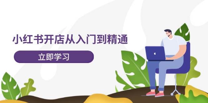 小红书开店从入门到精通，快速掌握小红书店铺运营，实现开店创收-202节课网创库-网创项目资源站-副业项目-创业项目-搞钱项目网创库