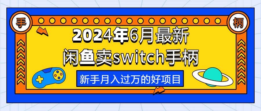 2024年6月最新闲鱼卖switch游戏手柄，新手月入过万的第一个好项目网创库-网创项目资源站-副业项目-创业项目-搞钱项目网创库