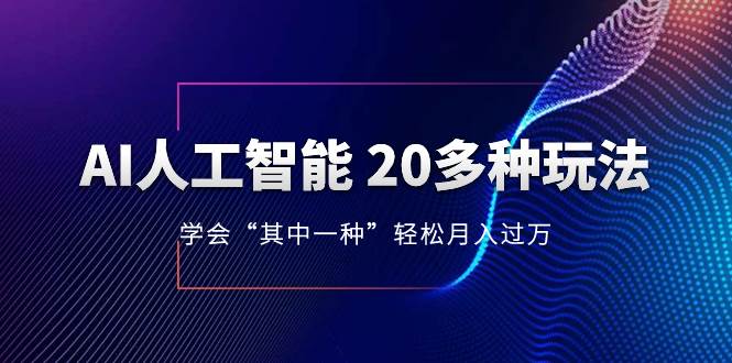 AI人工智能 20多种玩法 学会“其中一种”轻松月入过万，持续更新AI最新玩法网创库-网创项目资源站-副业项目-创业项目-搞钱项目网创库