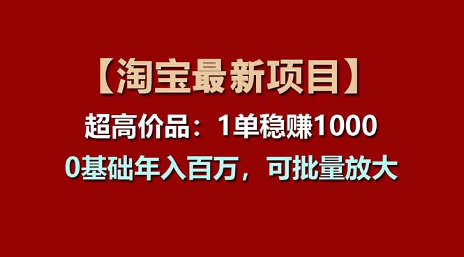 【淘宝项目】超高价品：1单赚1000多，0基础年入百万，可批量放大网创库-网创项目资源站-副业项目-创业项目-搞钱项目网创库