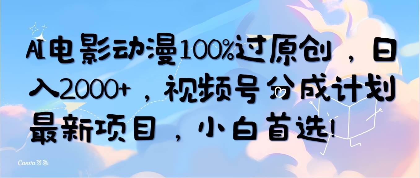 AI电影动漫100%过原创，日入2000+，视频号分成计划最新项目，小白首选！网创库-网创项目资源站-副业项目-创业项目-搞钱项目网创库