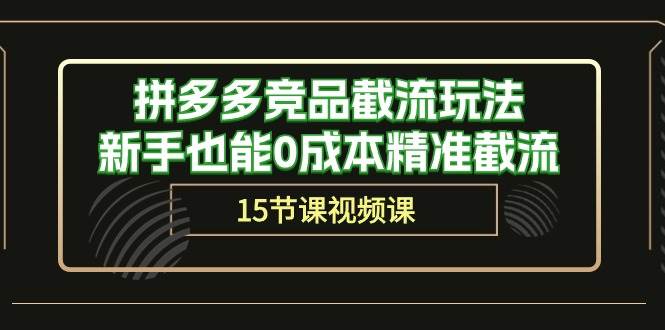拼多多竞品截流玩法，新手也能0成本精准截流（15节课）网创库-网创项目资源站-副业项目-创业项目-搞钱项目网创库