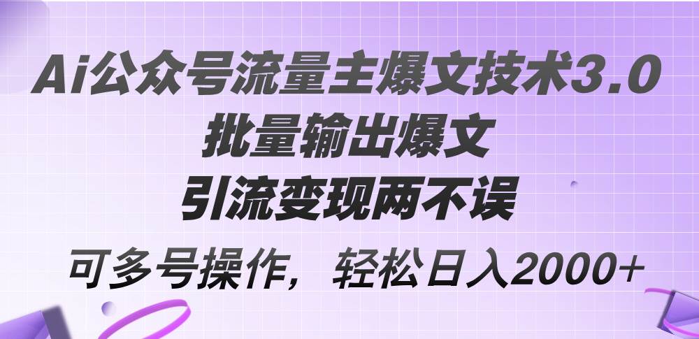 Ai公众号流量主爆文技术3.0，批量输出爆文，引流变现两不误，多号操作…网创库-网创项目资源站-副业项目-创业项目-搞钱项目网创库