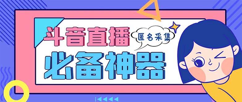 最新斗音直播间采集，支持采集连麦匿名直播间，精准获客神器【采集脚本+使用教程】网创库-网创项目资源站-副业项目-创业项目-搞钱项目网创库