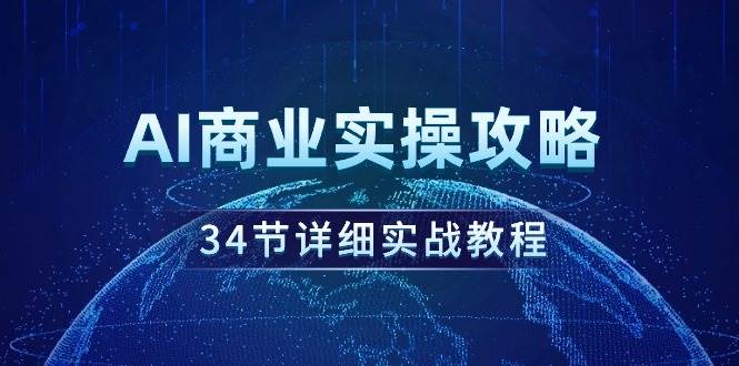 AI商业实操攻略，34节详细实战教程！网创库-网创项目资源站-副业项目-创业项目-搞钱项目网创库