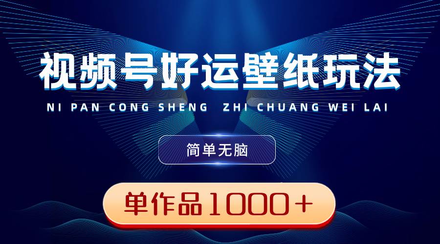 视频号好运壁纸玩法，简单无脑 ，发一个爆一个，单作品收益1000＋网创库-网创项目资源站-副业项目-创业项目-搞钱项目网创库