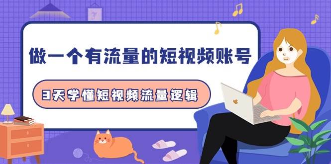 做一个 有流量的短视频账号，3天学懂短视频流量逻辑（10节课）网创库-网创项目资源站-副业项目-创业项目-搞钱项目网创库