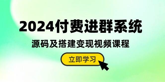 2024付费进群系统，源码及搭建变现视频课程（教程+源码）网创库-网创项目资源站-副业项目-创业项目-搞钱项目网创库
