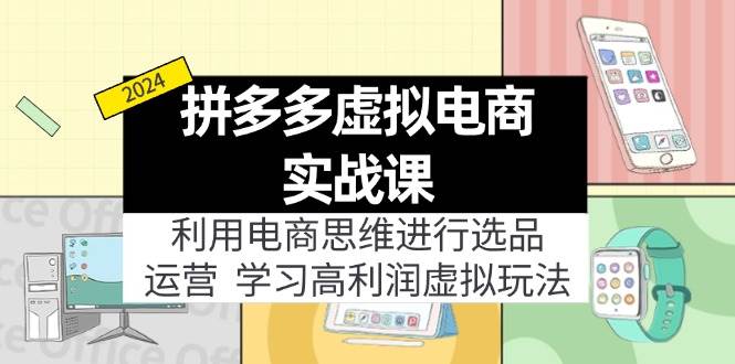 拼多多虚拟电商实战课：利用电商思维进行选品+运营，学习高利润虚拟玩法网创库-网创项目资源站-副业项目-创业项目-搞钱项目网创库