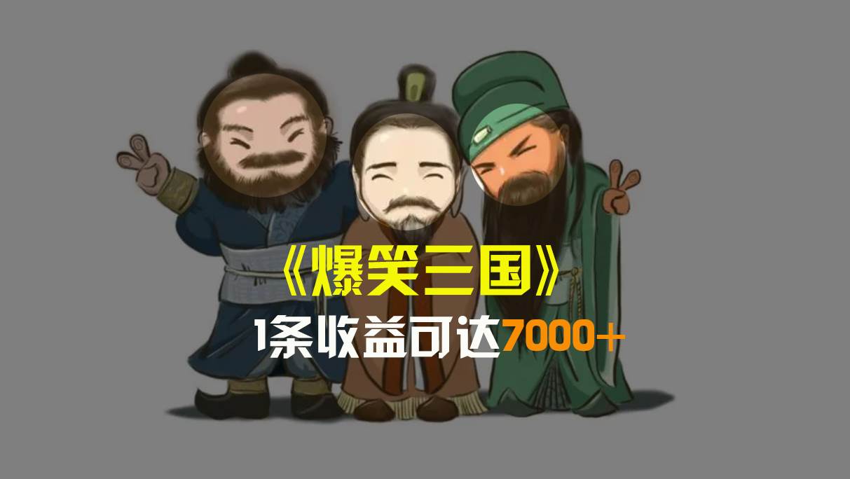 爆笑三国，条条爆款，5分钟1条原创视频，一条收益7000＋，一键分发多平台变现，简单无脑网创库-网创项目资源站-副业项目-创业项目-搞钱项目网创库