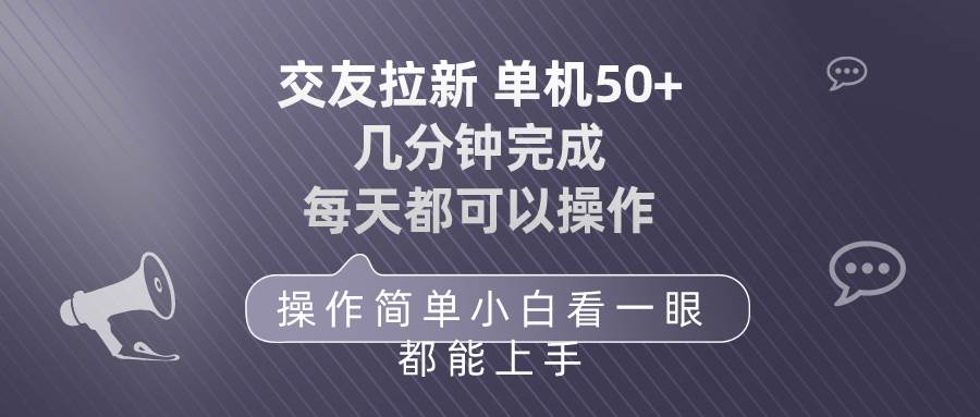 交友拉新 单机50 操作简单 每天都可以做 轻松上手网创库-网创项目资源站-副业项目-创业项目-搞钱项目网创库