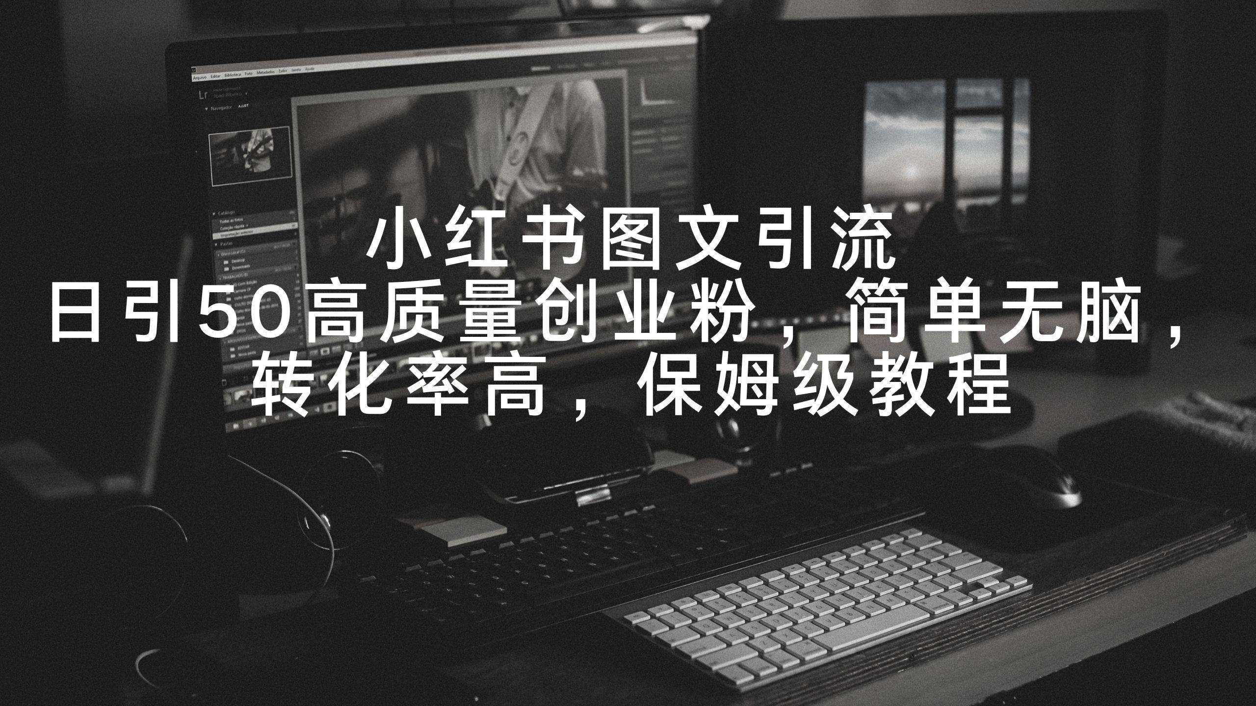 小红书图文引流，日引50高质量创业粉，简单无脑，转化率高，保姆级教程网创库-网创项目资源站-副业项目-创业项目-搞钱项目网创库
