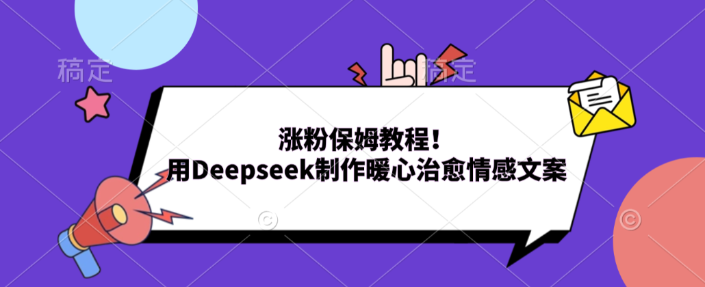 涨粉保姆教程！用Deepseek制作暖心治愈情感文案！网创库-网创项目资源站-副业项目-创业项目-搞钱项目网创库