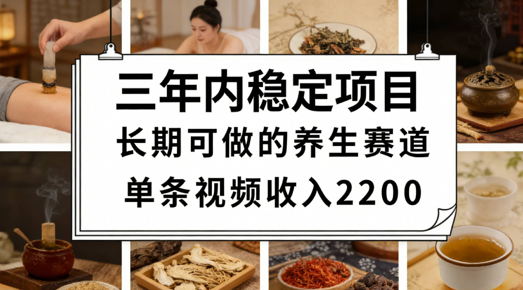 三年内稳定项目长期可做的养生赛道单条视频收入2200网创库-网创项目资源站-副业项目-创业项目-搞钱项目网创库