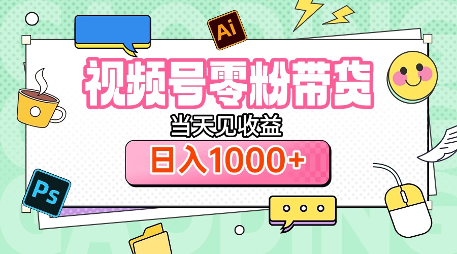 视频号0粉无门槛带货,当天见收益,日入1000+网创库-网创项目资源站-副业项目-创业项目-搞钱项目网创库