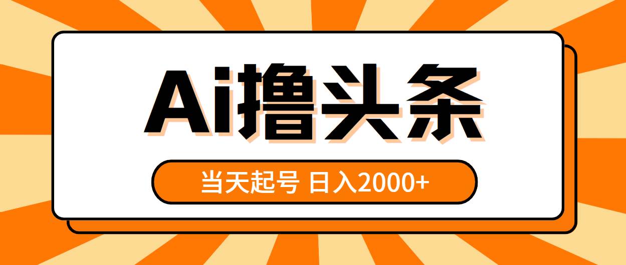 AI撸头条,当天起号,第二天见收益,日入2000+网创库-网创项目资源站-副业项目-创业项目-搞钱项目网创库